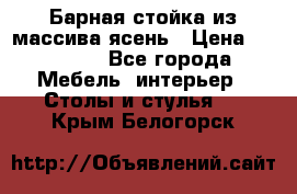 Барная стойка из массива ясень › Цена ­ 55 000 - Все города Мебель, интерьер » Столы и стулья   . Крым,Белогорск